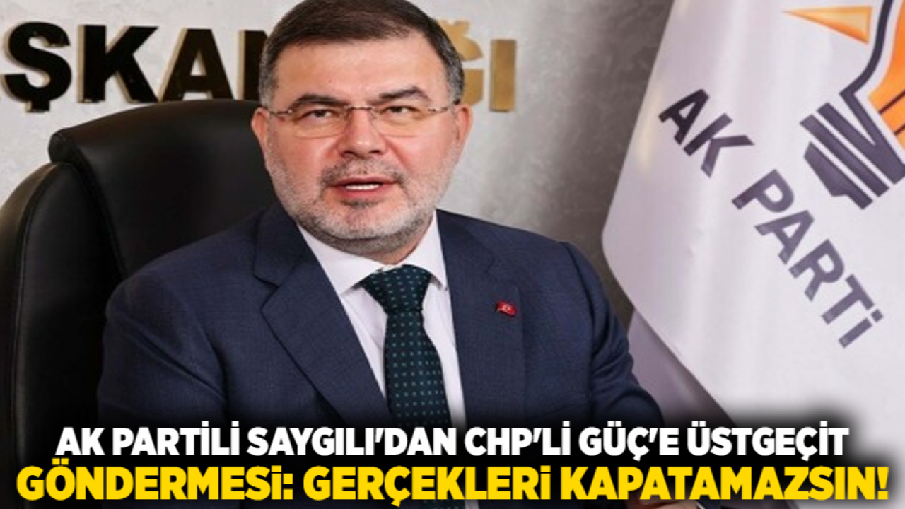 AK Partili Saygılı&#039;dan CHP&#039;li Güç&#039;e üstgeçit göndermesi: Gerçekleri kapatamazsın!