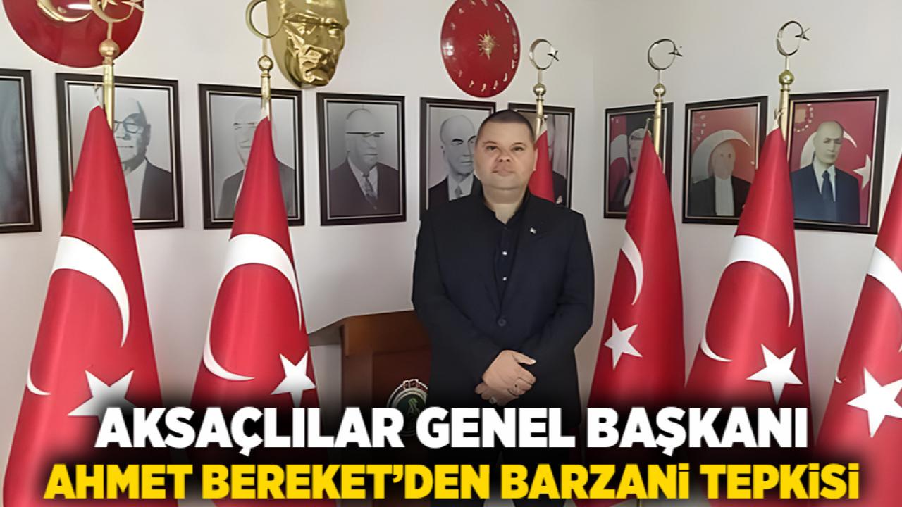 Aksaçlılar Genel Başkanı Ahmet Bereket’den Barzani Tepkisi