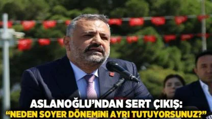Aslanoğlu’ndan sert çıkış: “Neden Soyer dönemini ayrı tutuyorsunuz?”