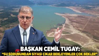 Başkan Cemil Tugay: “Su Sorunundan Siyasi Çıkar Bekleyenler Çok Bekler”