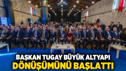 Başkan Tugay büyük altyapı dönüşümünü başlattı