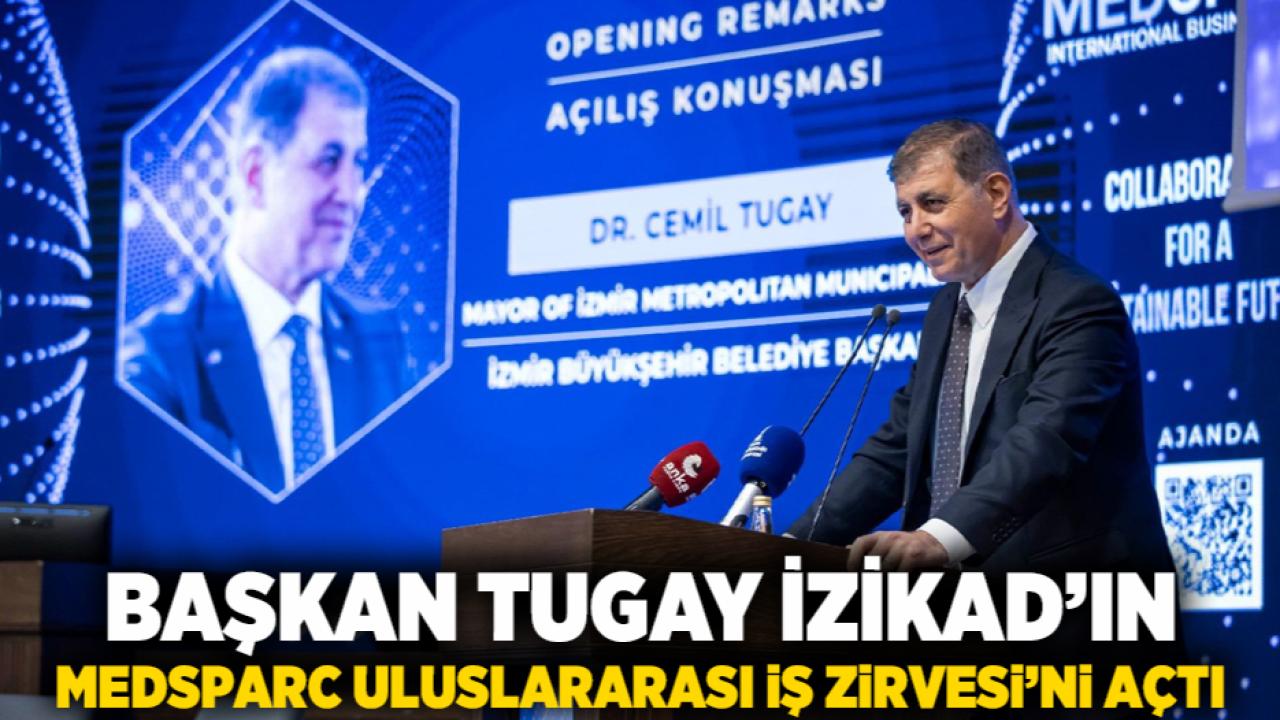 Başkan Tugay İZİKAD’ın MEDSPARC Uluslararası İş Zirvesi’ni açtı