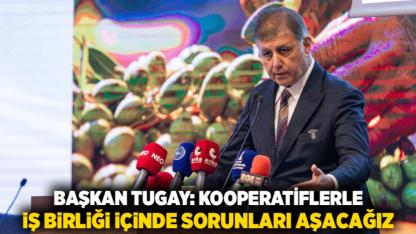 Başkan Tugay: Kooperatiflerle iş birliği içinde sorunları aşacağız