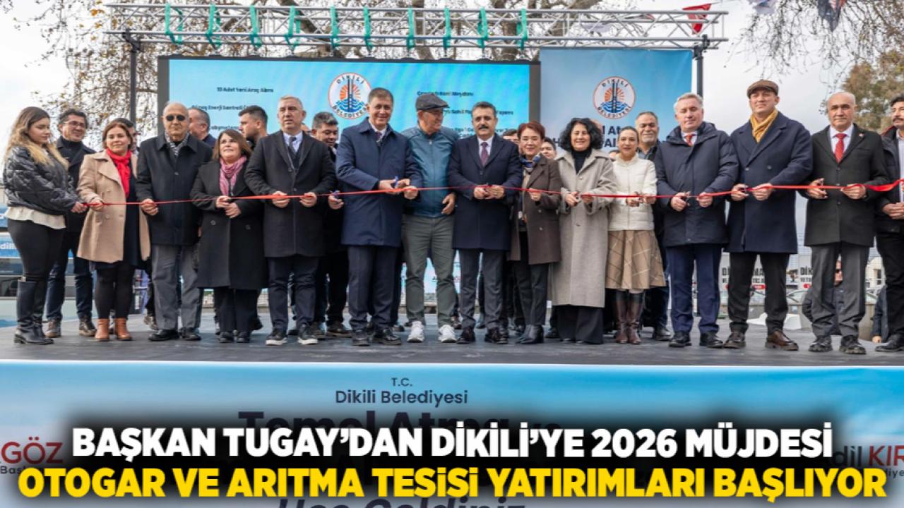 Başkan Tugay’dan Dikili’ye 2026 müjdesi Otogar ve arıtma tesisi yatırımları başlıyor