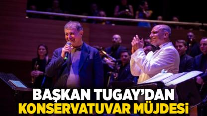 Başkan Tugay’dan konservatuvar müjdesi