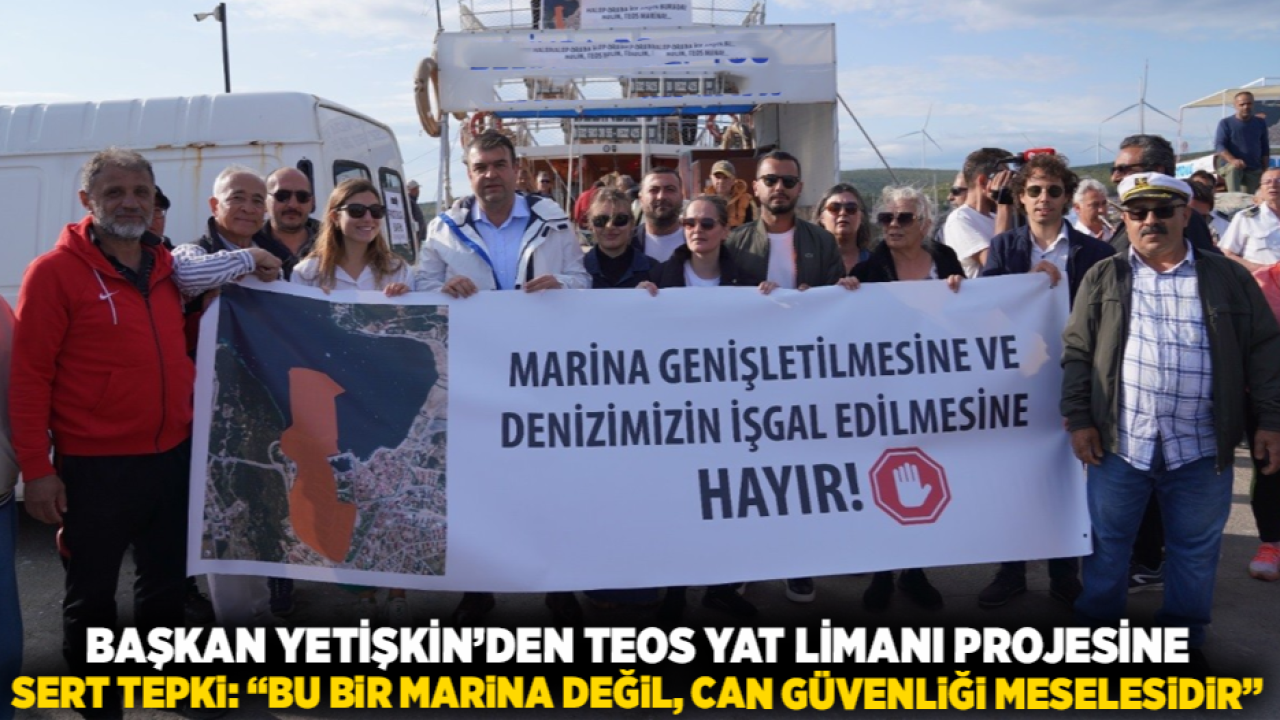 Başkan Yetişkin’den Teos Yat Limanı projesine sert tepki: “Bu bir marina değil, can güvenliği meselesidir”