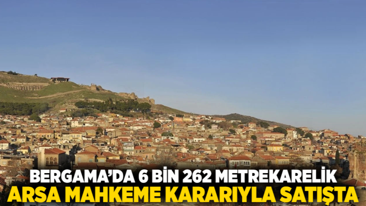 Bergama’da 6 Bin 262 Metrekarelik Arsa Mahkeme Kararıyla Satışta