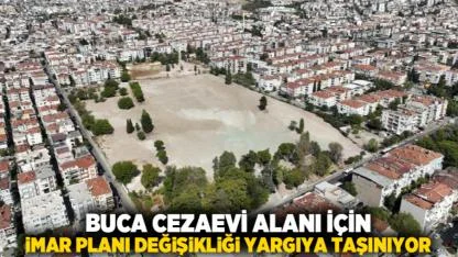 Buca Cezaevi Alanı İçin İmar Planı Değişikliği Yargıya Taşınıyor