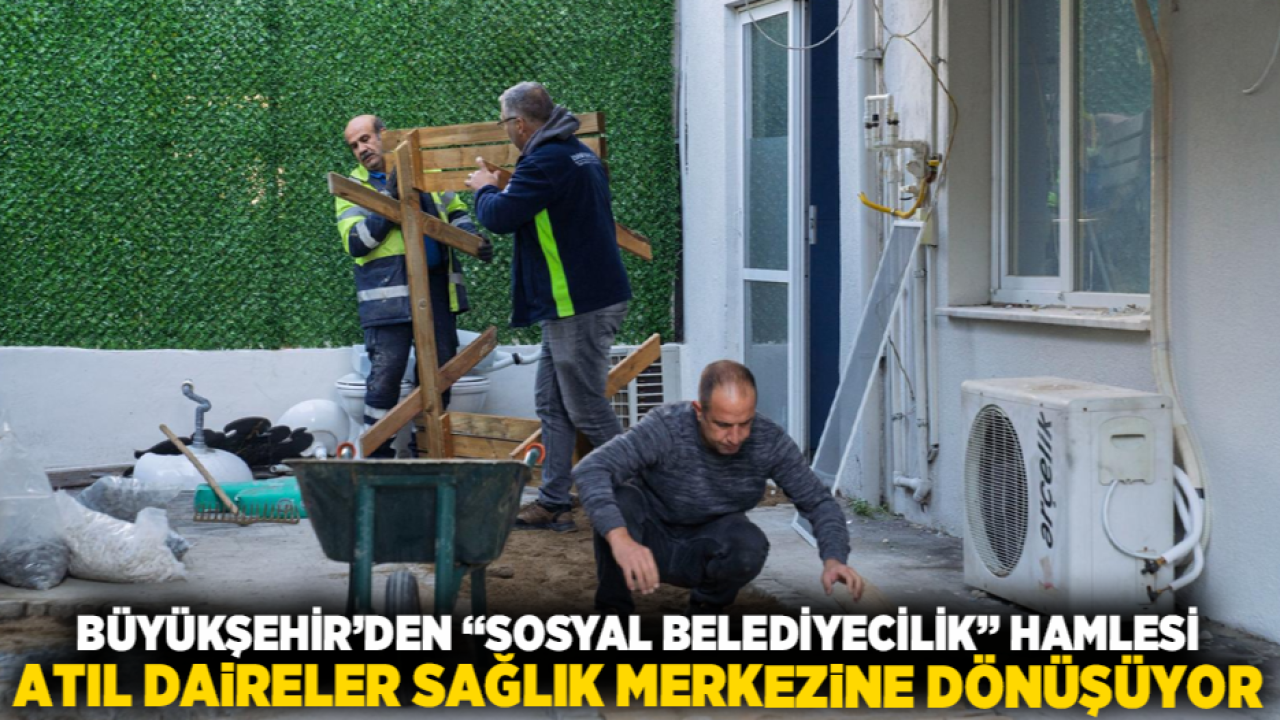 Büyükşehir’den “sosyal belediyecilik” hamlesi: Atıl daireler sağlık merkezine dönüşüyor