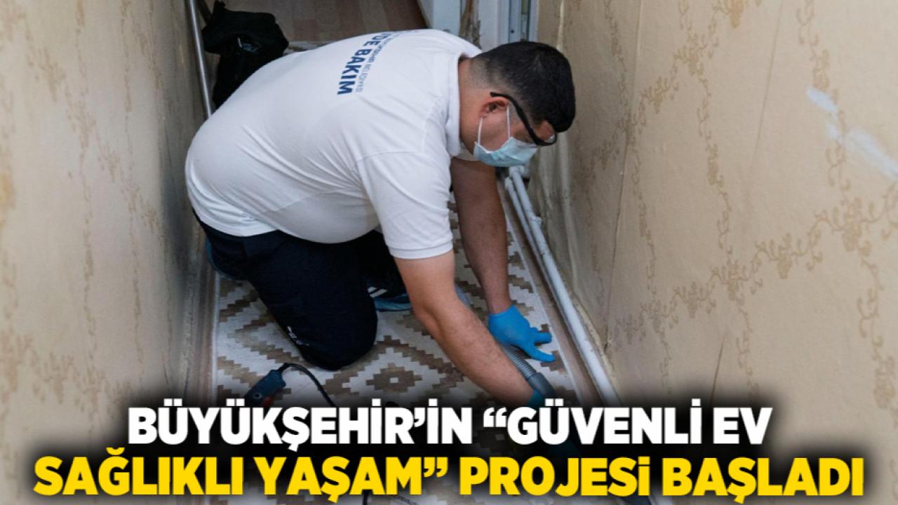Büyükşehir’in “Güvenli Ev, Sağlıklı Yaşam” projesi başladı