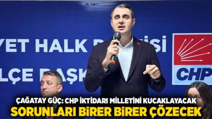 Çağatay Güç: Chp İktidarı Milletini Kucaklayacak, Sorunları Birer Birer Çözecek