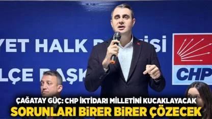 Çağatay Güç: Chp İktidarı Milletini Kucaklayacak, Sorunları Birer Birer Çözecek