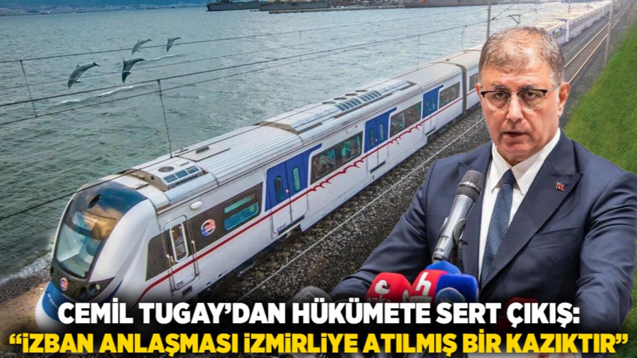 Cemil Tugay’dan Hükümete Sert Çıkış: “İZBAN Anlaşması İzmirliye Atılmış Bir Kazıktır”