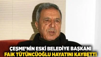 Çeşme’nin Eski Belediye Başkanı Faik Tütüncüoğlu Hayatını Kaybetti
