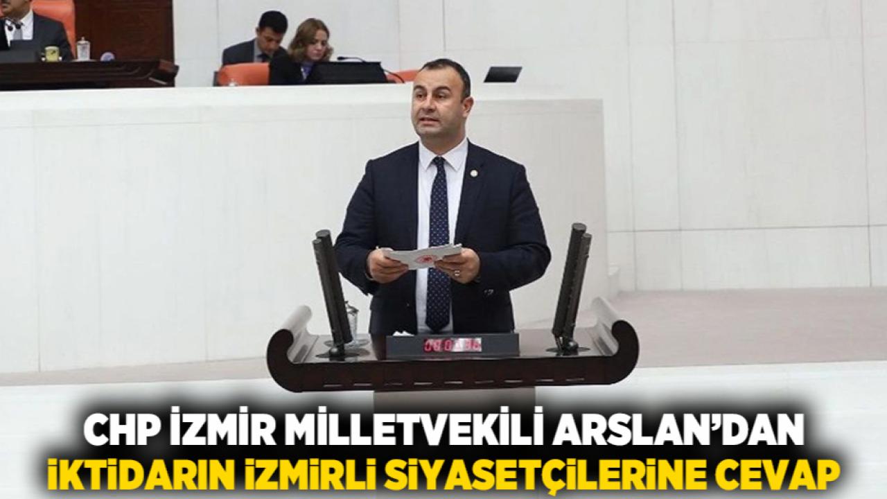 CHP İZMİR MİLLETVEKİLİ ARSLAN’DAN İKTİDARIN İZMİRLİ SİYASETÇİLERİNE CEVAP