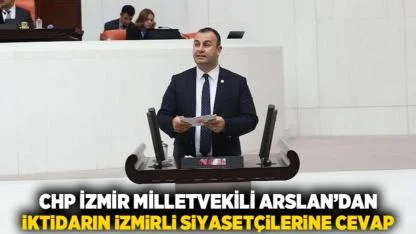 CHP İZMİR MİLLETVEKİLİ ARSLAN’DAN İKTİDARIN İZMİRLİ SİYASETÇİLERİNE CEVAP