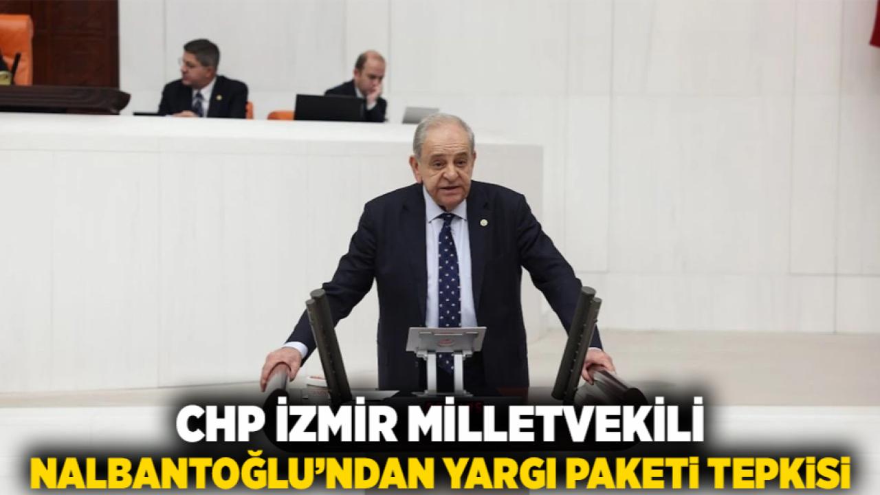 CHP İzmir Milletvekili Nalbantoğlu’ndan Yargı Paketi Tepkisi