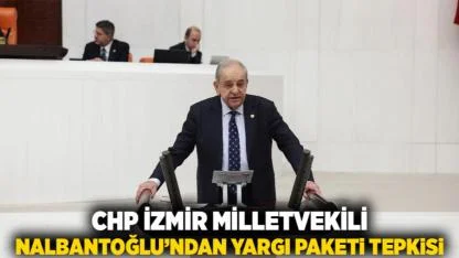CHP İzmir Milletvekili Nalbantoğlu’ndan Yargı Paketi Tepkisi