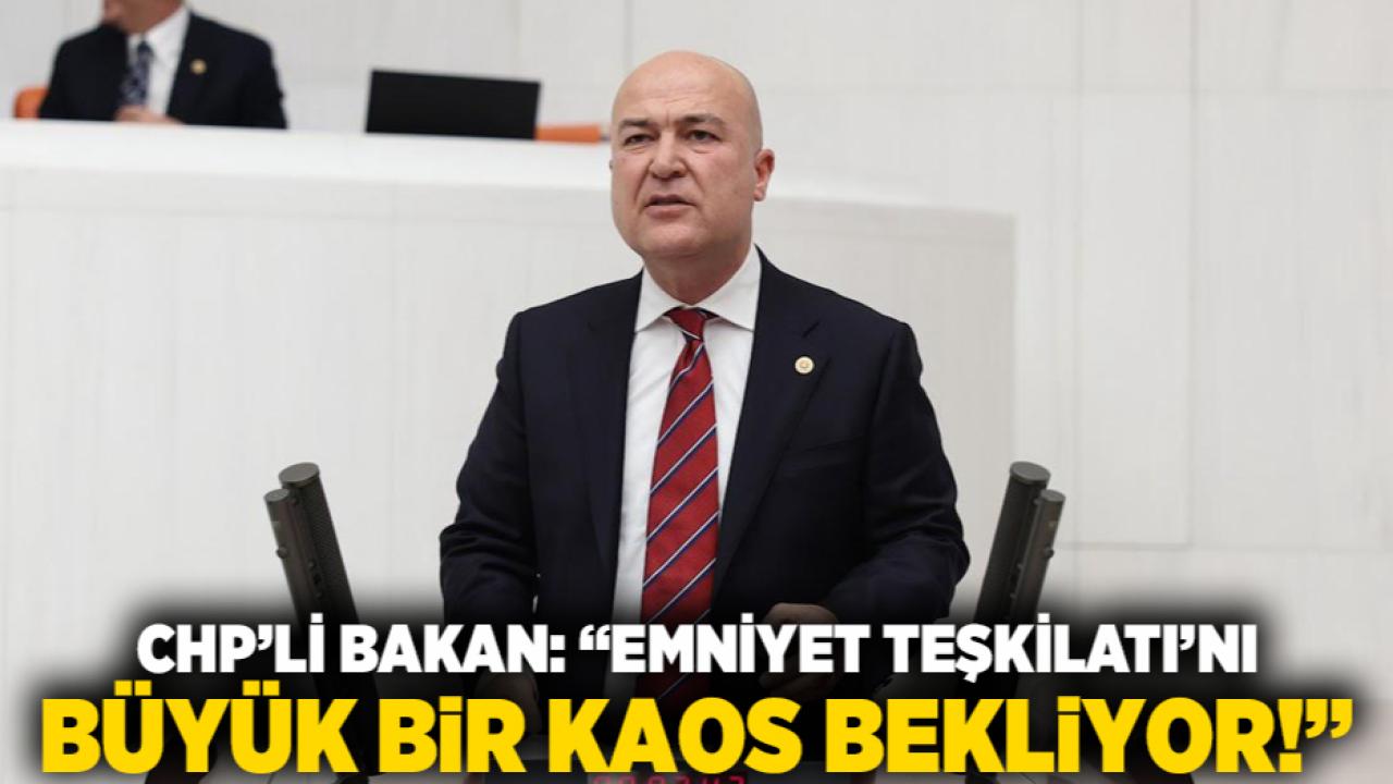 CHP’li Bakan: “Emniyet Teşkilatı’nı büyük bir kaos bekliyor!”