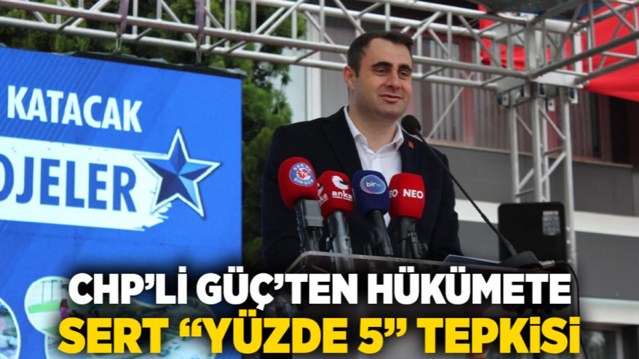 CHP’li Güç’ten hükümete sert “yüzde 5” tepkisi