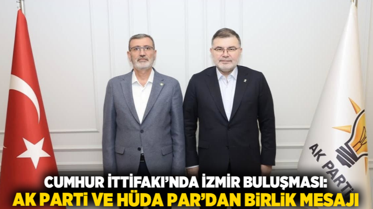 Cumhur İttifakı’nda İzmir Buluşması: AK Parti ve HÜDA PAR’dan Birlik Mesajı