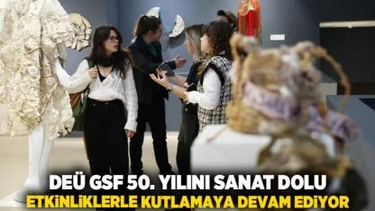 DEÜ GSF 50. YILINI SANAT DOLU ETKİNLİKLERLE KUTLAMAYA DEVAM EDİYOR