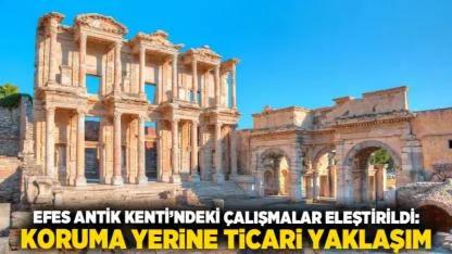 Efes Antik Kenti’ndeki Çalışmalar Eleştirildi: Koruma Yerine Ticari Yaklaşım