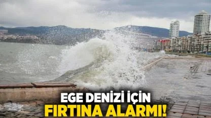 Ege Denizi için fırtına alarmı!