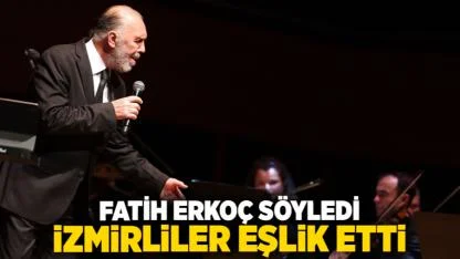 Fatih Erkoç söyledi İzmirliler eşlik etti