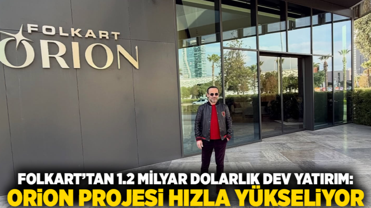 Folkart’tan 1.2 Milyar Dolarlık Dev Yatırım: Orion Projesi Hızla Yükseliyor