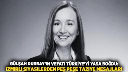 Gülşah Durbay’ın Vefatı Türkiye’yi Yasa Boğdu: İzmirli Siyasilerden Peş Peşe Taziye Mesajları