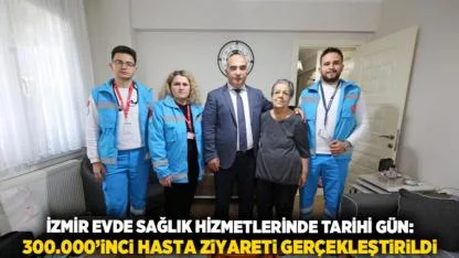 İzmir Evde Sağlık Hizmetlerinde Tarihi Gün: 300.000’inci Hasta Ziyareti Gerçekleştirildi