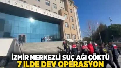 İzmir merkezli suç ağı çöktü: 7 ilde dev operasyon