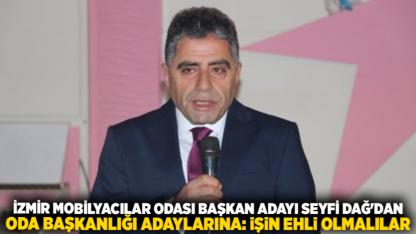 İzmir Mobilyacılar Odası Başkan Adayı Seyfi Dağ'dan Oda Başkanlığı Adaylarına: İşin Ehli Olmalılar