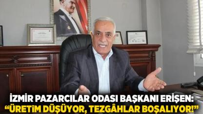 İzmir Pazarcılar Odası Başkanı Erişen: “Üretim Düşüyor, Tezgâhlar Boşalıyor!”
