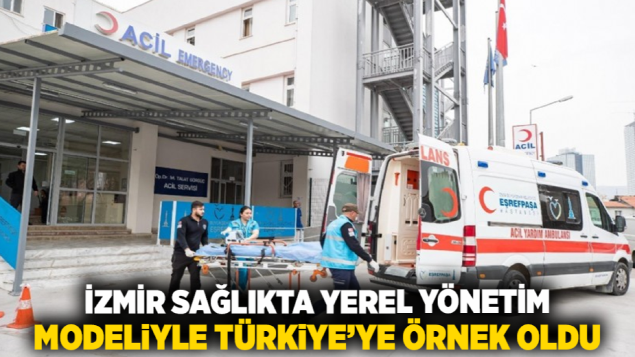 İzmir sağlıkta yerel yönetim modeliyle Türkiye’ye örnek oldu