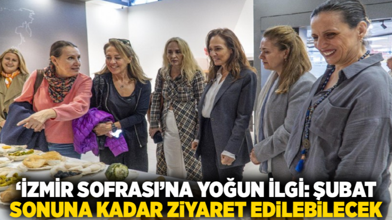 ‘İzmir Sofrası’na yoğun ilgi: Şubat sonuna kadar ziyaret edilebilecek