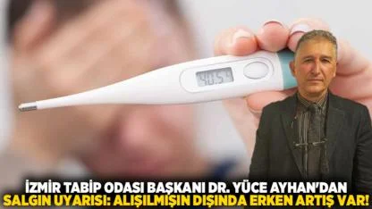 İzmir Tabip Odası Başkanı Dr. Yüce Ayhan'dan salgın uyarısı: Alışılmışın dışında erken artış var!