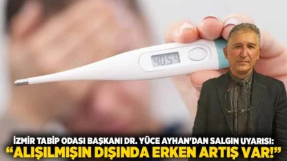 İzmir Tabip Odası Başkanı Dr. Yüce Ayhan'dan salgın uyarısı: Alışılmışın dışında erken artış var!