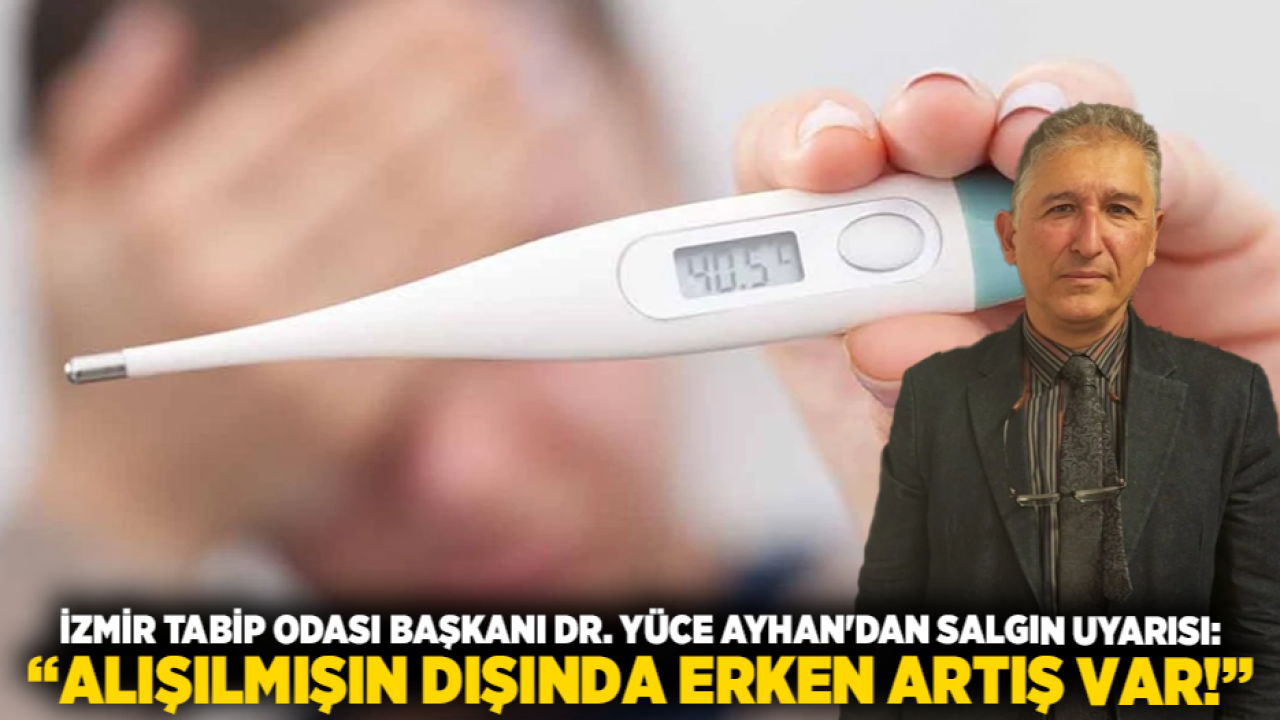 İzmir Tabip Odası Başkanı Dr. Yüce Ayhan'dan salgın uyarısı: Alışılmışın dışında erken artış var!