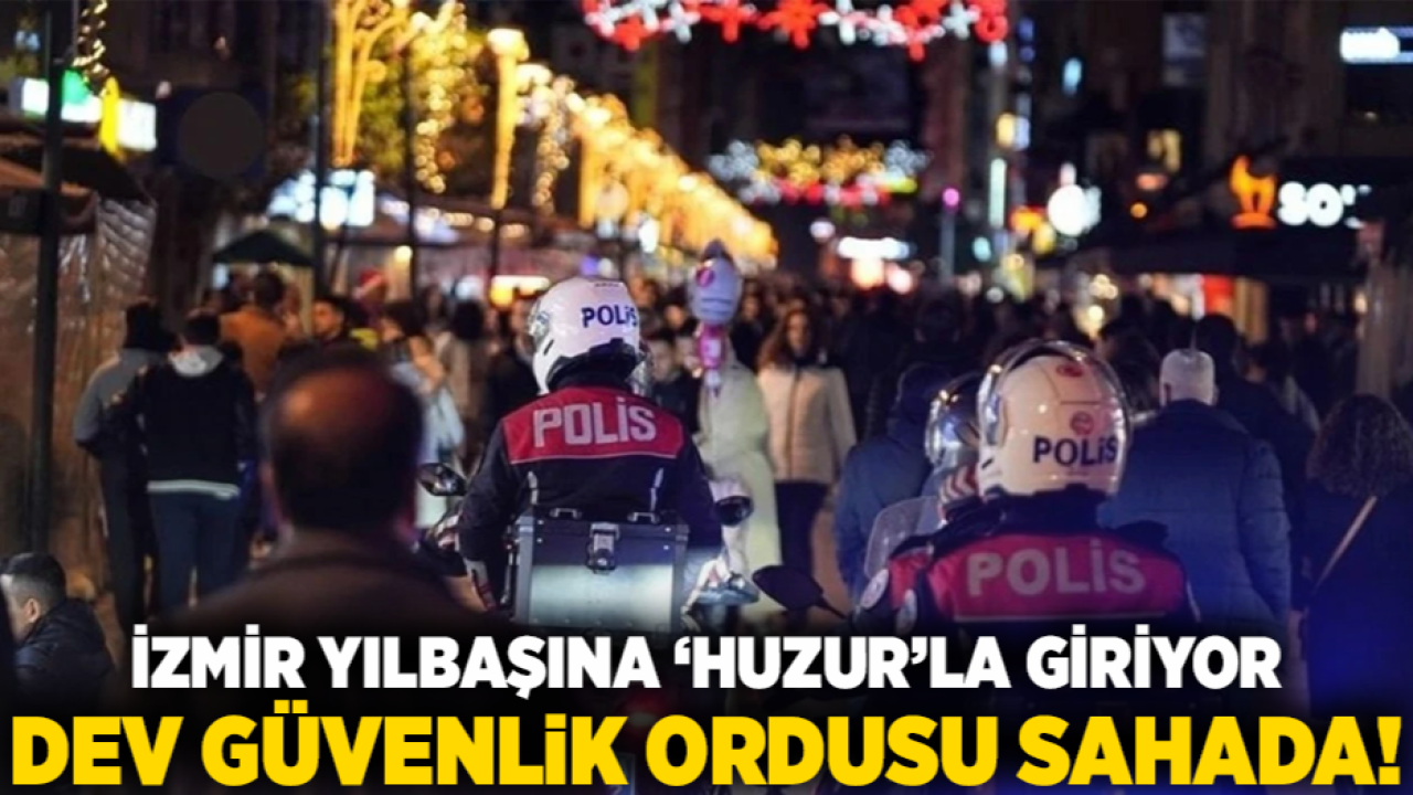 İzmir Yılbaşına 'Huzur'la Giriyor: Dev Güvenlik Ordusu Sahada!