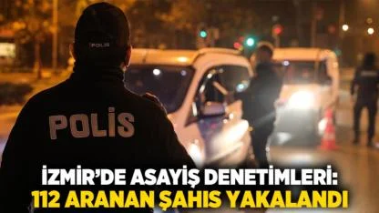 İzmir’de Asayiş Denetimleri: 112 Aranan Şahıs Yakalandı