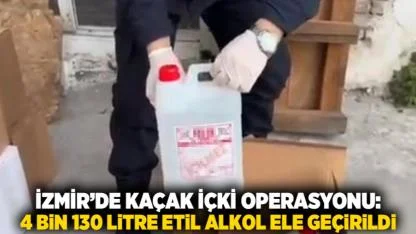 İzmir’de Kaçak İçki Operasyonu: 4 Bin 130 Litre Etil Alkol Ele Geçirildi