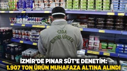 İzmir’de Pınar Süt’e Denetim: 1.907 Ton Ürün Muhafaza Altına Alındı