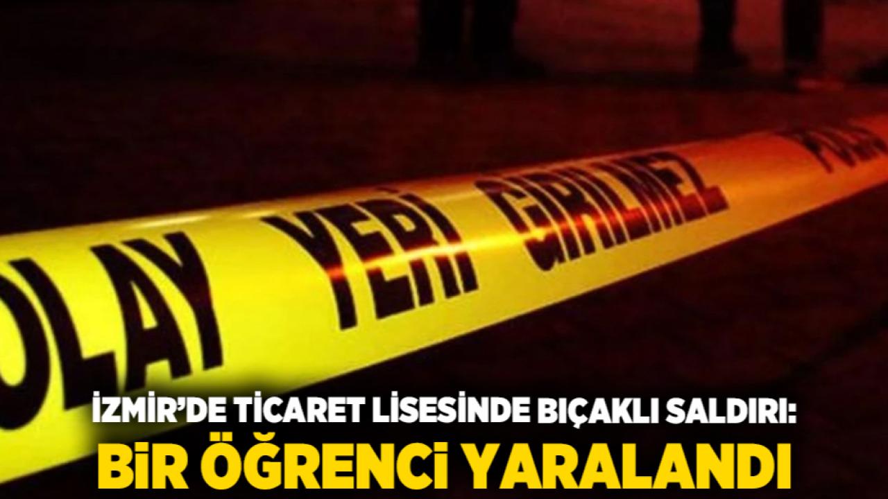 İzmir’de ticaret lisesinde bıçaklı saldırı: Bir öğrenci yaralandı