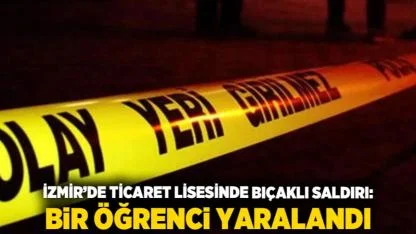 İzmir’de ticaret lisesinde bıçaklı saldırı: Bir öğrenci yaralandı