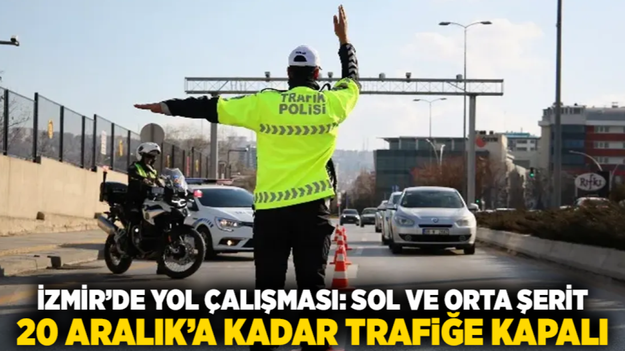 İzmir’de yol çalışması: Sol ve orta şerit 20 Aralık’a kadar trafiğe kapalı