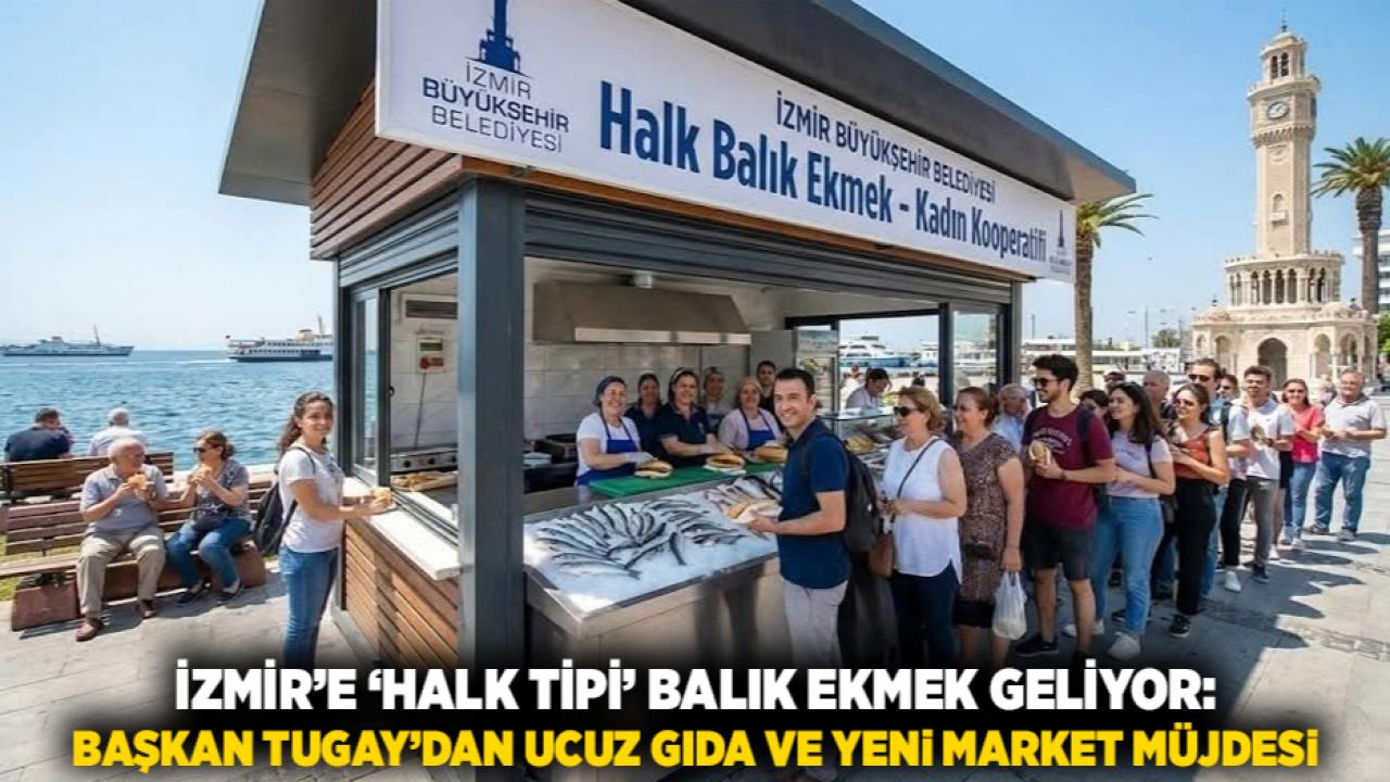 İZMİR’E ‘HALK TİPİ’ BALIK EKMEK GELİYOR: BAŞKAN TUGAY’DAN UCUZ GIDA VE YENİ MARKET MÜJDESİ