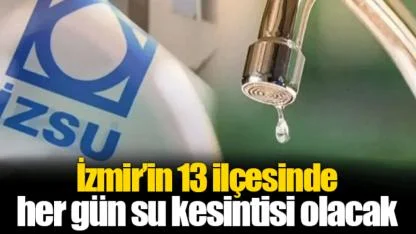 İzmir’in 13 ilçesinde her gün su kesintisi olacak