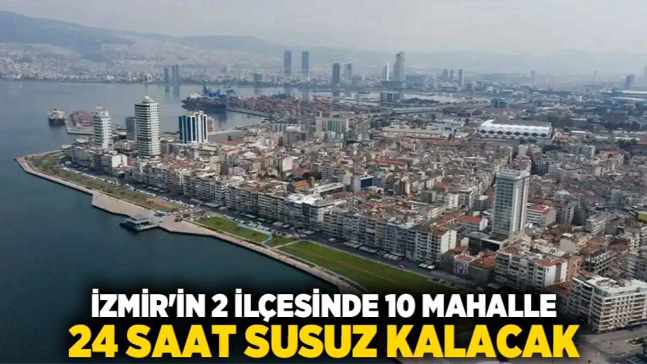 İzmir'in 2 ilçesinde 10 Mahalle 24 Saat Susuz Kalacak